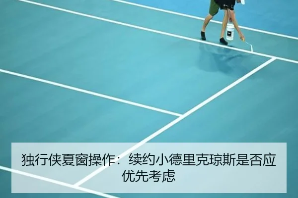 独行侠夏窗操作：续约小德里克琼斯是否应优先考虑